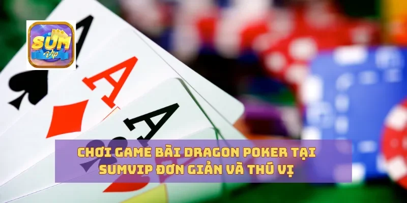 Chơi Game Bài Dragon Poker Tại Sumvip Đơn Giản Và Thú Vị