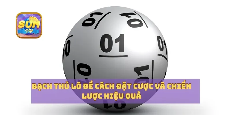 Bạch Thủ Lô Đề Cách Đặt Cược Và Chiến Lược Hiệu Quả