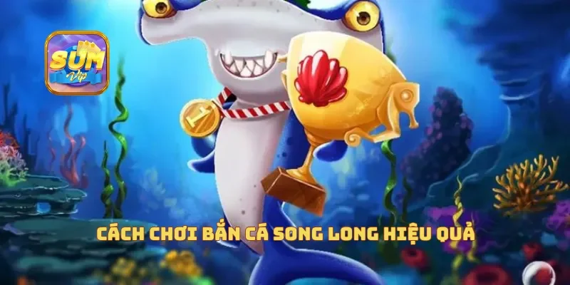  Cách chơi bắn cá song long hiệu quả