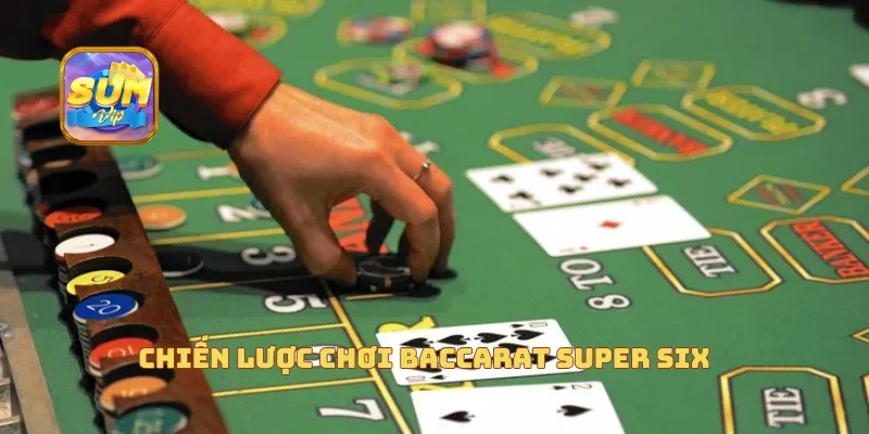  Chiến lược chơi Baccarat Super Six