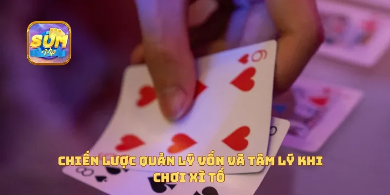 Chiến lược quản lý vốn và tâm lý khi chơi xì tố