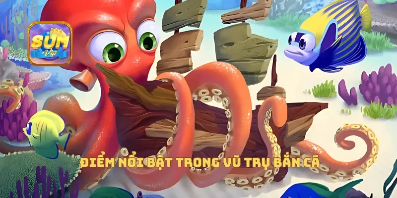  Điểm nổi bật trong vũ trụ bắn cá