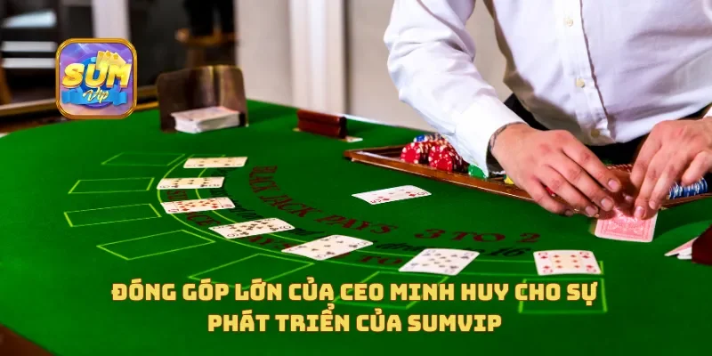 Những đóng góp lớn của CEO Minh Huy cho sự phát triển của Sumvip