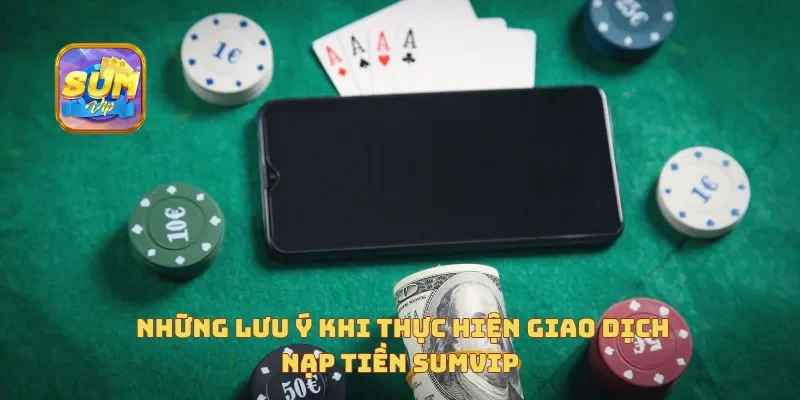 Những lưu ý khi thực hiện giao dịch nạp tiền Sumvip